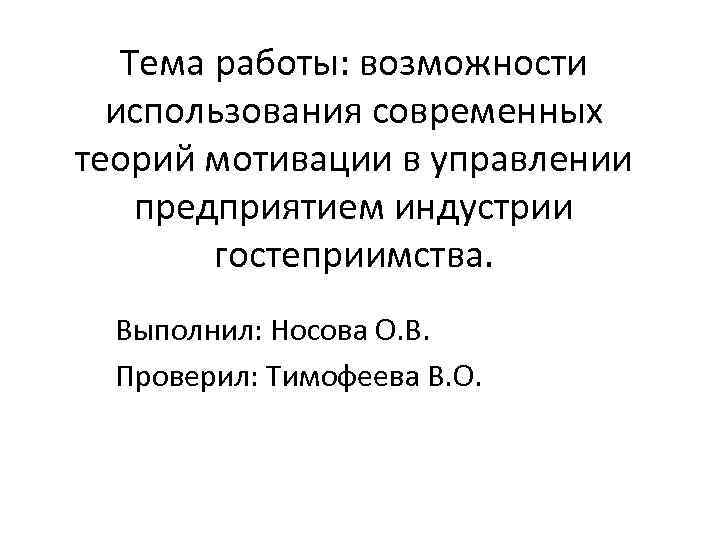 Тема работы: возможности использования современных теорий мотивации в управлении предприятием индустрии гостеприимства. Выполнил: Носова