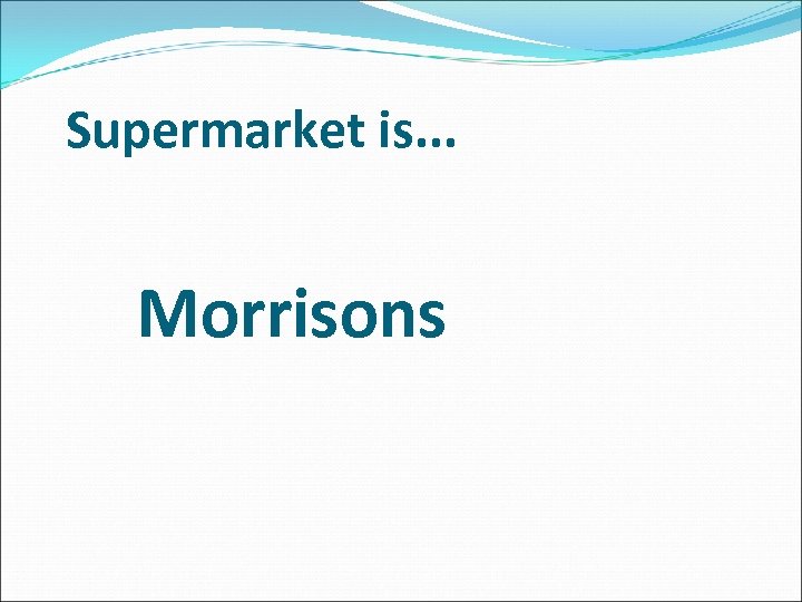 Supermarket is. . . Morrisons 