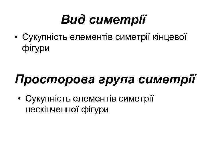 Вид симетрії • Сукупність елементів симетрії кінцевої фігури Просторова група симетрії • Сукупність елементів