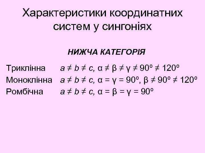 Характеристики координатних систем у сингоніях НИЖЧА КАТЕГОРІЯ Триклінна a ≠ b ≠ c, α