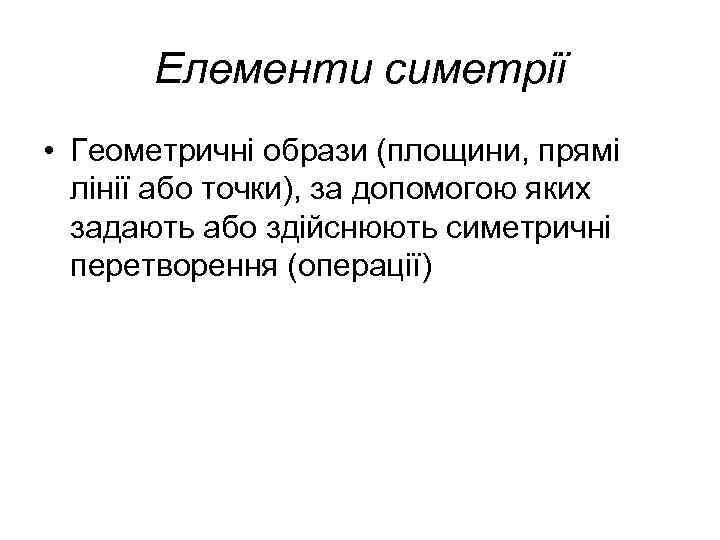 Елементи симетрії • Геометричні образи (площини, прямі лінії або точки), за допомогою яких задають