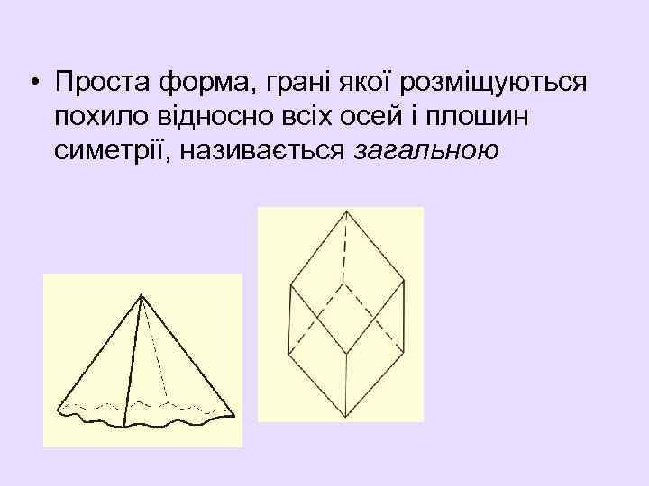  • Проста форма, грані якої розміщуються похило відносно всіх осей і плошин симетрії,