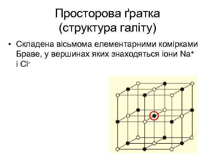 Просторова ґратка (структура галіту) • Складена вісьмома елементарними комірками Браве, у вершинах яких знаходяться