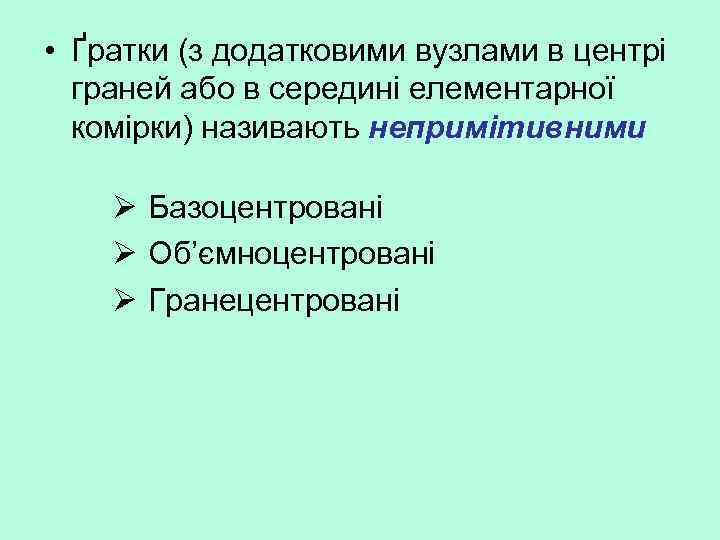  • Ґратки (з додатковими вузлами в центрі граней або в середині елементарної комірки)