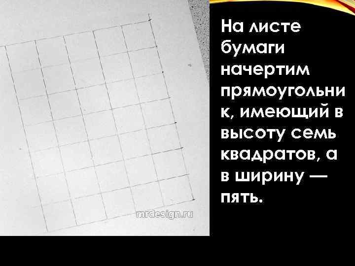 На листе бумаги начертим прямоугольни к, имеющий в высоту семь квадратов, а в ширину