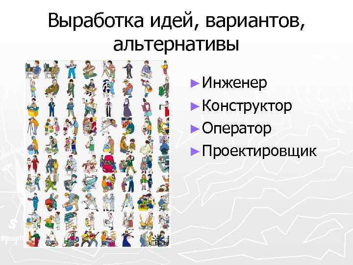 Выработка идей, вариантов, альтернативы ► Инженер ► Конструктор ► Оператор ► Проектировщик 