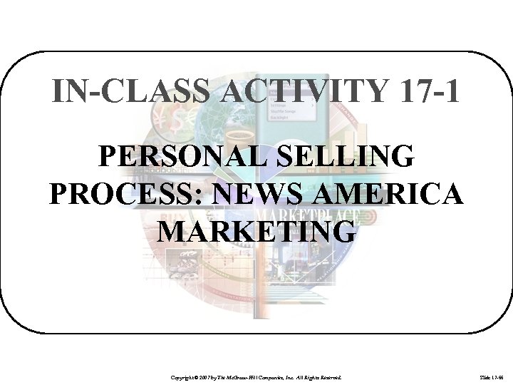 IN-CLASS ACTIVITY 17 -1 PERSONAL SELLING PROCESS: NEWS AMERICA MARKETING Copyright © 2007 by