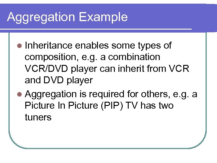 Aggregation Example l Inheritance enables some types of composition, e. g. a combination VCR/DVD