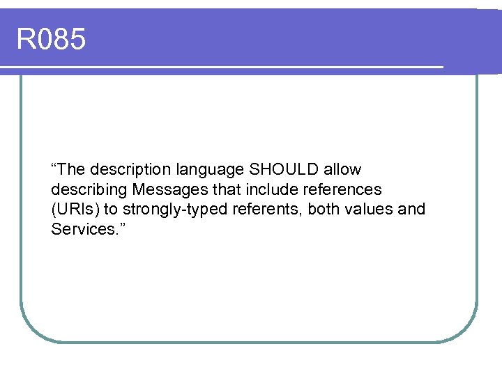 R 085 “The description language SHOULD allow describing Messages that include references (URIs) to