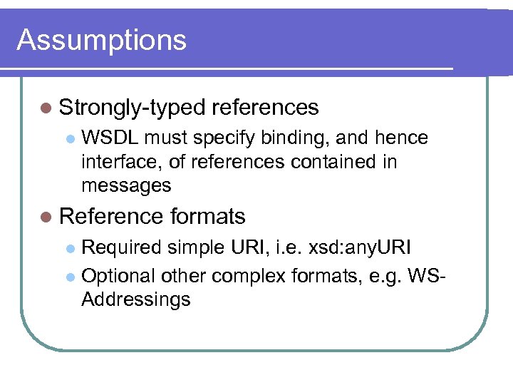 Assumptions l Strongly-typed references l WSDL must specify binding, and hence interface, of references