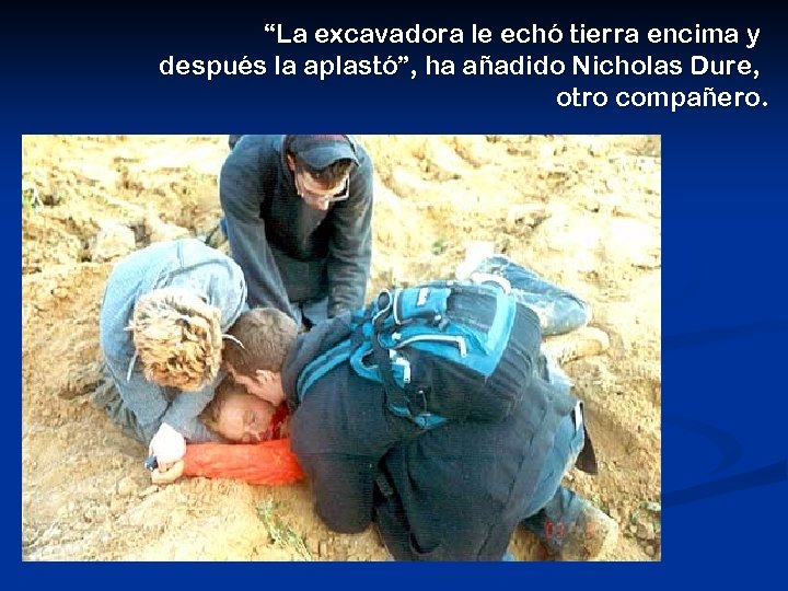 “La excavadora le echó tierra encima y después la aplastó”, ha añadido Nicholas Dure,