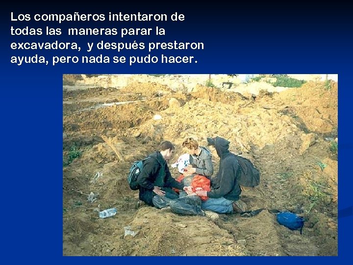 Los compañeros intentaron de todas las maneras parar la excavadora, y después prestaron ayuda,