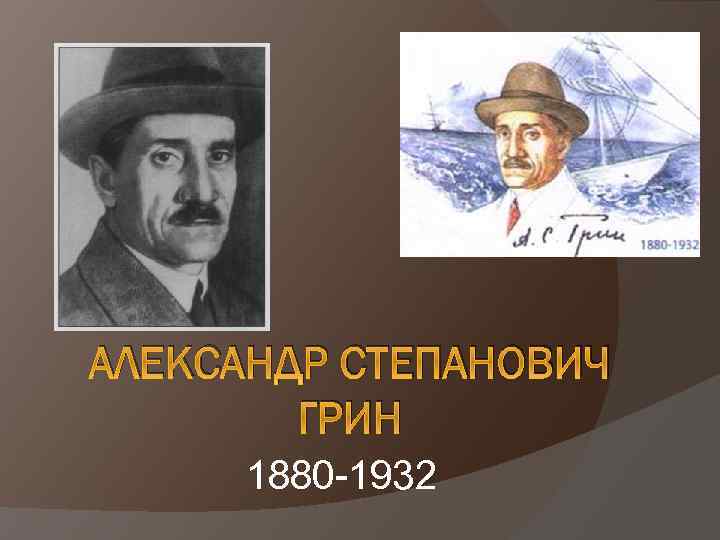 АЛЕКСАНДР СТЕПАНОВИЧ ГРИН 1880 -1932 