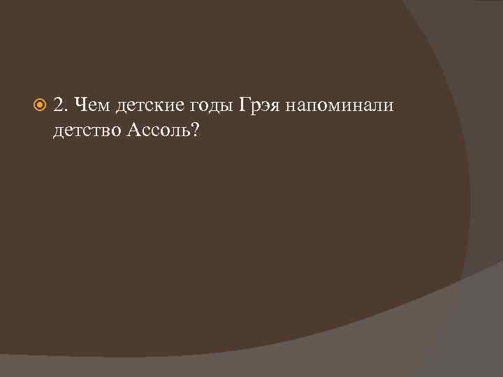  2. Чем детские годы Грэя напоминали детство Ассоль? 