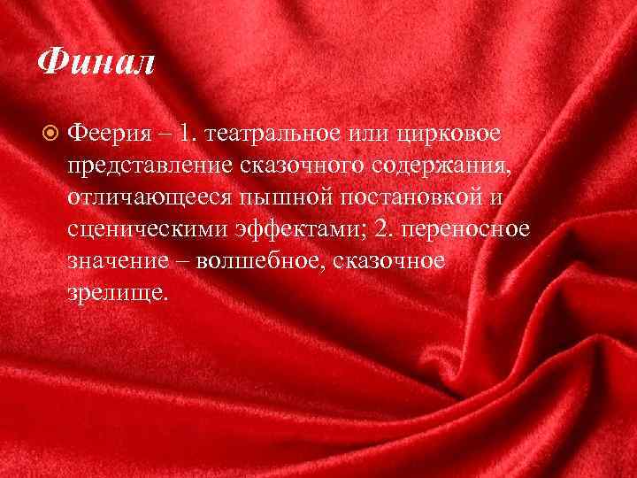 Финал Феерия – 1. театральное или цирковое представление сказочного содержания, отличающееся пышной постановкой и