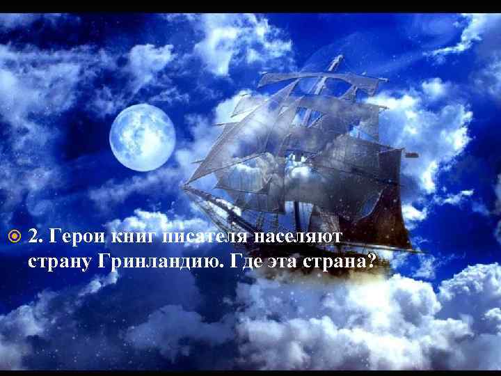  2. Герои книг писателя населяют страну Гринландию. Где эта страна? 
