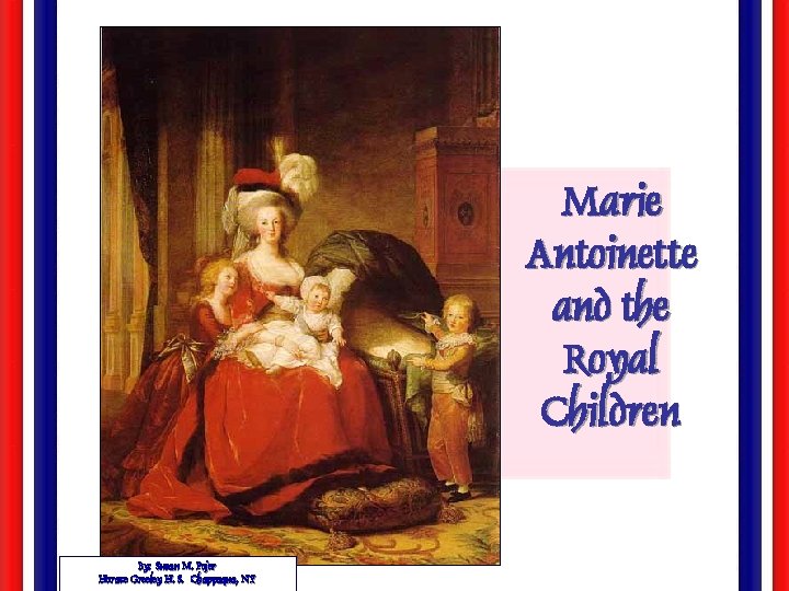 Marie Antoinette and the Royal Children By: Susan M. Pojer Horace Greeley H. S.