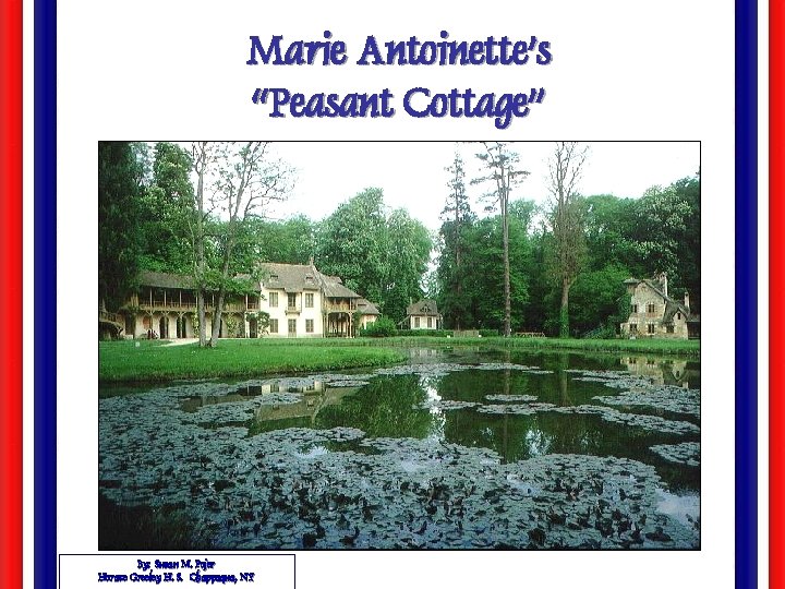 Marie Antoinette’s “Peasant Cottage” By: Susan M. Pojer Horace Greeley H. S. Chappaqua, NY