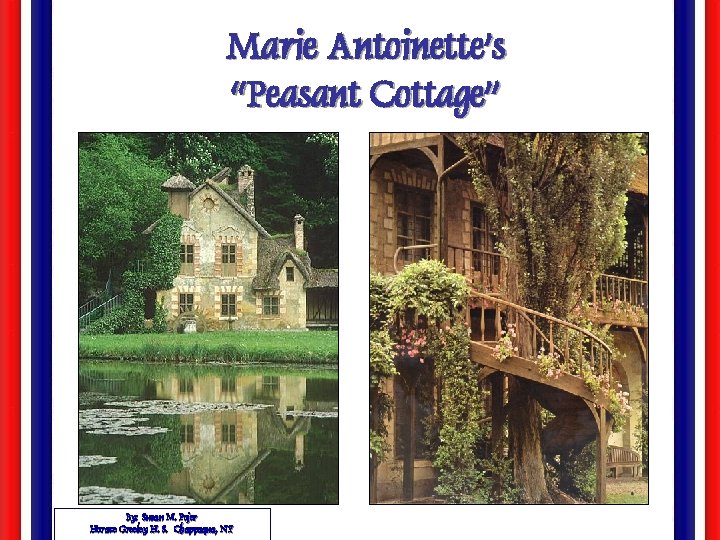 Marie Antoinette’s “Peasant Cottage” By: Susan M. Pojer Horace Greeley H. S. Chappaqua, NY