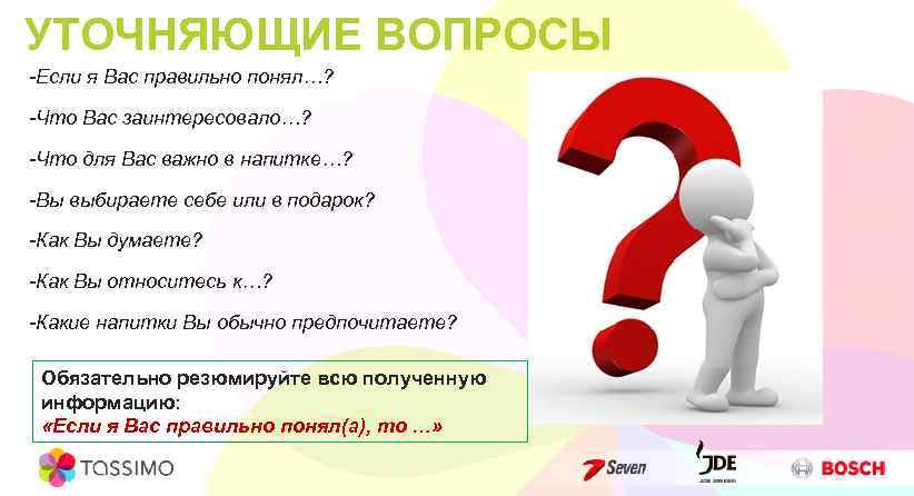 УТОЧНЯЮЩИЕ ВОПРОСЫ -Если я Вас правильно понял…? -Что Вас заинтересовало…? -Что для Вас важно