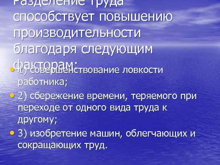 Разделение труда способствует повышению производительности благодаря следующим • факторам: 1) совершенствование ловкости работника; •