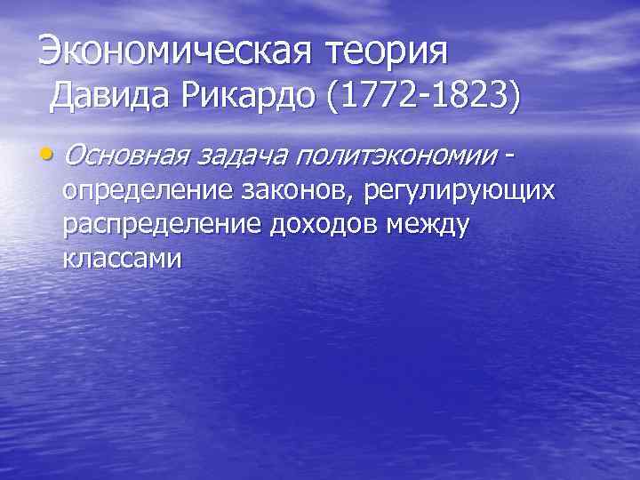 Экономическая теория Давида Рикардо (1772 1823) • Основная задача политэкономии определение законов, регулирующих распределение