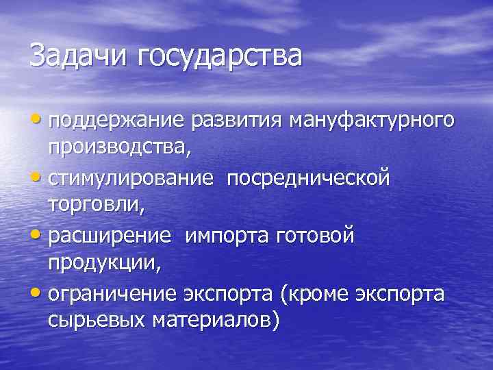 Задачи государства • поддержание развития мануфактурного производства, • стимулирование посреднической торговли, • расширение импорта
