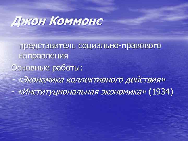 Джон Коммонс представитель социально правового направления Основные работы: - «Экономика коллективного действия» «Институциональная экономика»