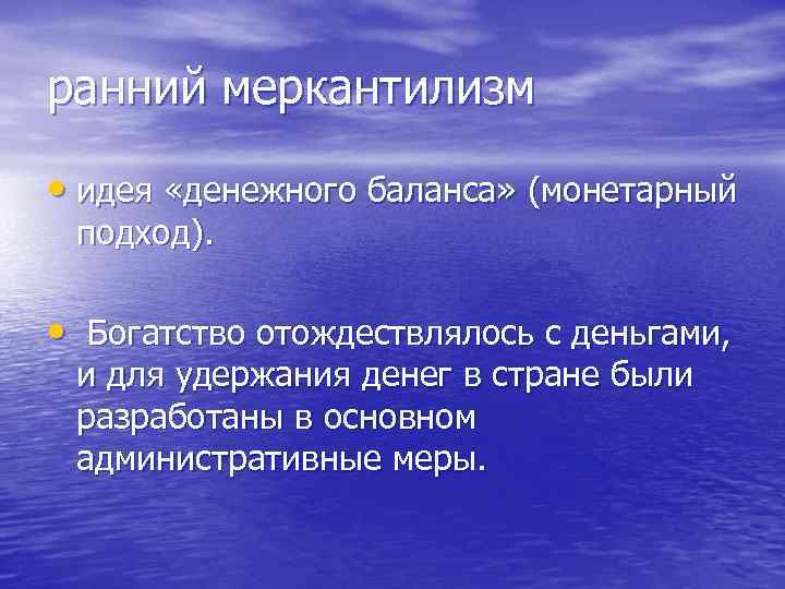 ранний меркантилизм • идея «денежного баланса» (монетарный подход). • Богатство отождествлялось с деньгами, и