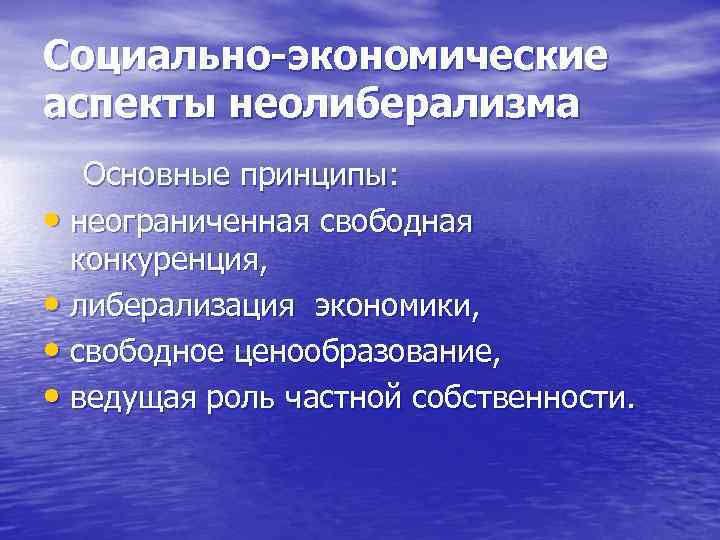 Социально-экономические аспекты неолиберализма Основные принципы: • неограниченная свободная конкуренция, • либерализация экономики, • свободное
