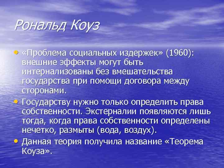 Рональд Коуз • «Проблема социальных издержек» (1960): • • внешние эффекты могут быть интернализованы