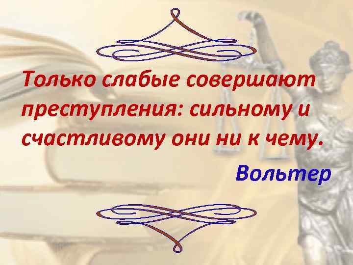 Только слабые совершают преступления: сильному и счастливому они ни к чему. Вольтер 