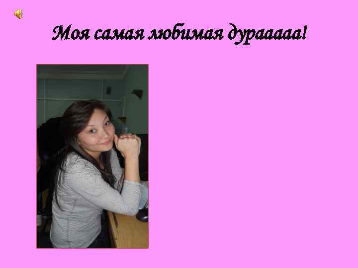 Моя самая любимая дурааааа! 