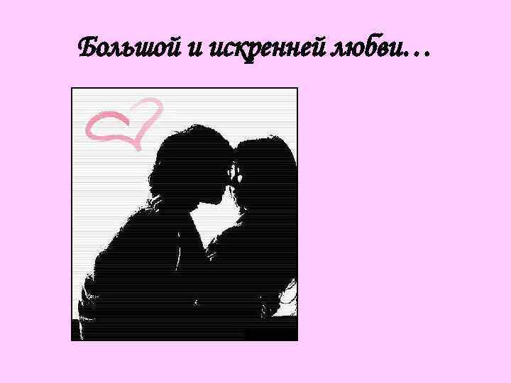 Большой и искренней любви… 