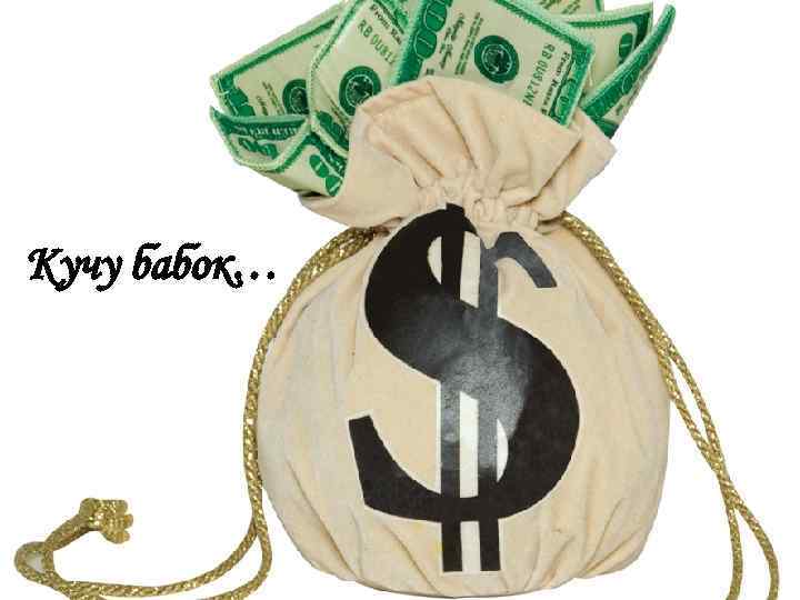 Кучу бабок… 