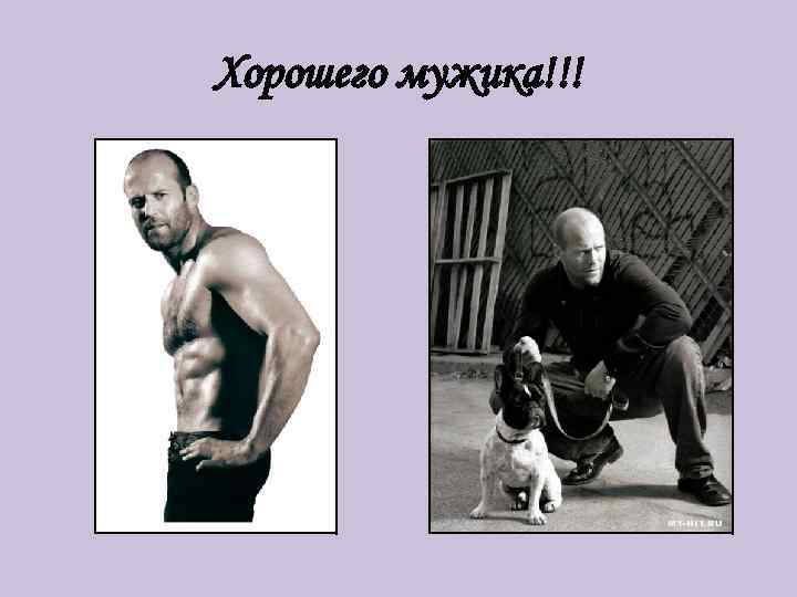 Хорошего мужика!!! 