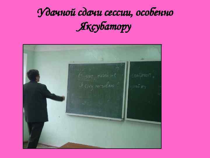 Удачной сдачи сессии, особенно Яксубатору 