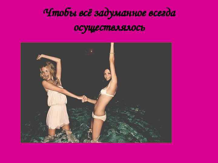 Чтобы всё задуманное всегда осуществлялось 