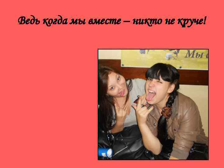 Ведь когда мы вместе – никто не круче! 