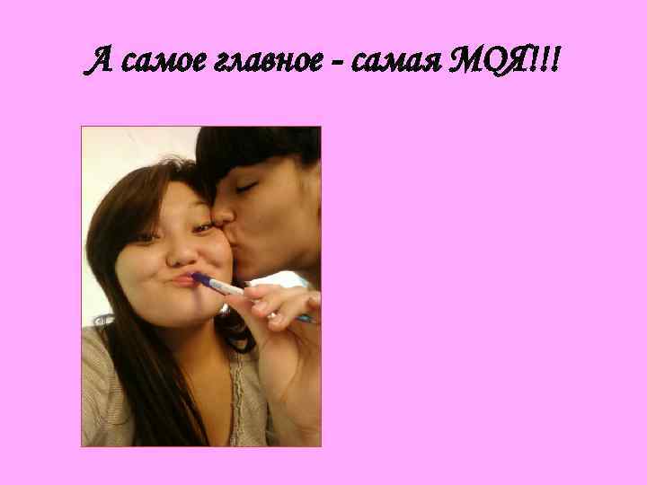 А самое главное - самая МОЯ!!! 