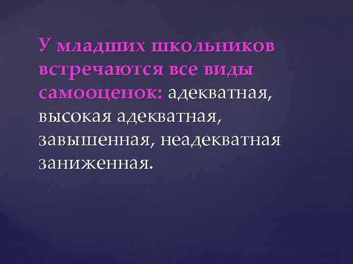 У младших школьников встречаются все виды самооценок: адекватная, высокая адекватная, завышенная, неадекватная заниженная. 