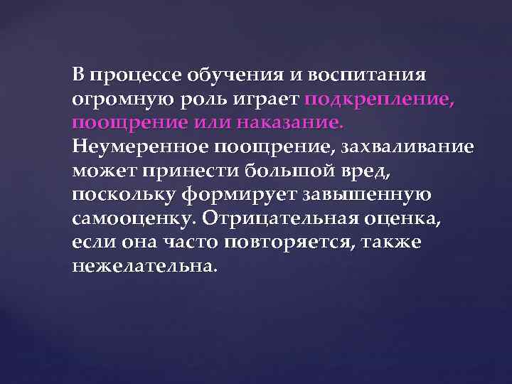 В процессе обучения и воспитания огромную роль играет подкрепление, поощрение или наказание. Неумеренное поощрение,