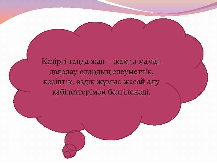 Қазіргі таңда жан – жақты маман даярлау олардың әлеуметтік, кәсіптік, өздік жұмыс жасай алу