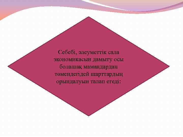 Себебі, әлеуметтік сала экономикасын дамыту осы болашақ мамандардан төмендегідей шарттардың орындалуын талап етеді: 