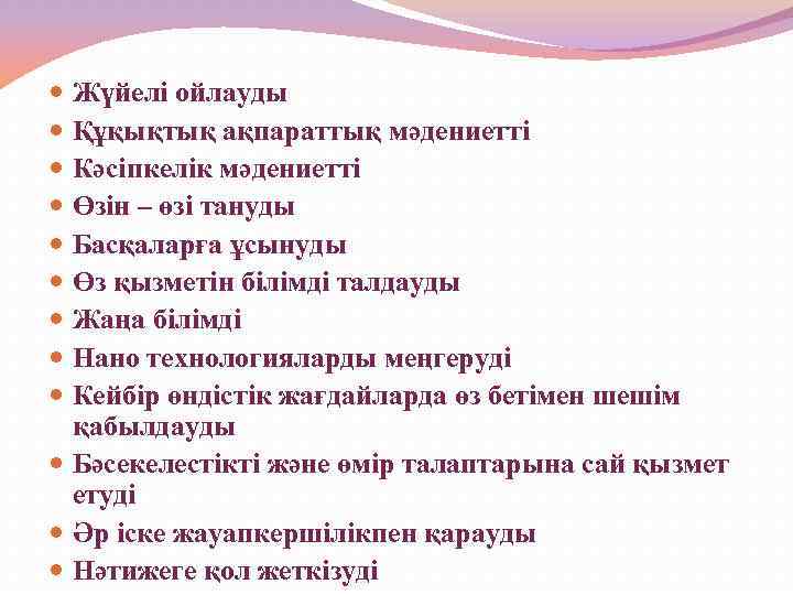 Жүйелі ойлауды Құқықтық ақпараттық мәдениетті Кәсіпкелік мәдениетті Өзін – өзі тануды Басқаларға ұсынуды Өз