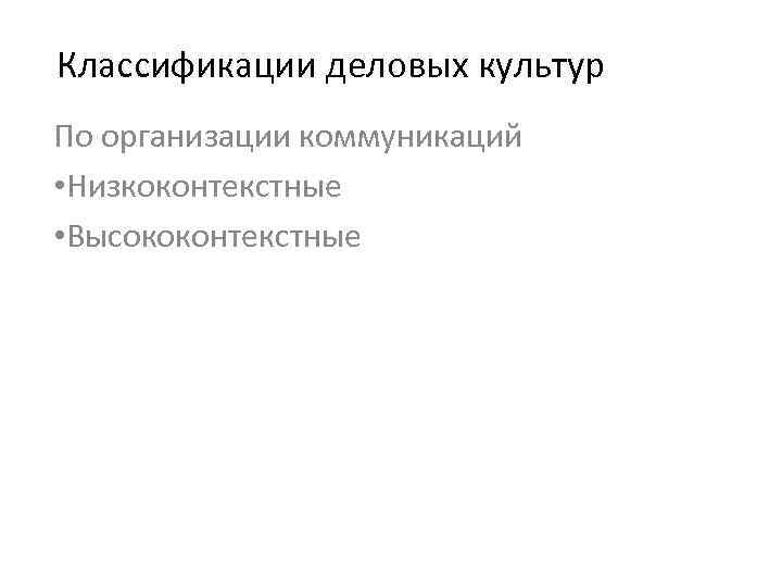 Классификации деловых культур По организации коммуникаций • Низкоконтекстные • Высококонтекстные 