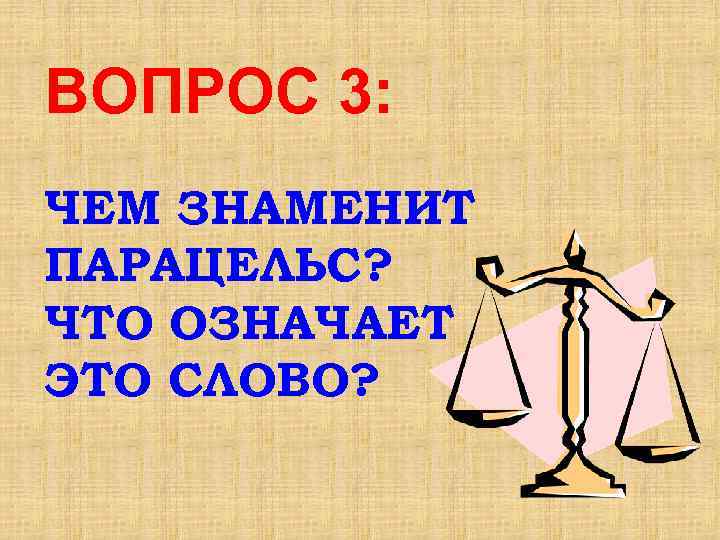 ВОПРОС 3: ЧЕМ ЗНАМЕНИТ ПАРАЦЕЛЬС? ЧТО ОЗНАЧАЕТ ЭТО СЛОВО? 