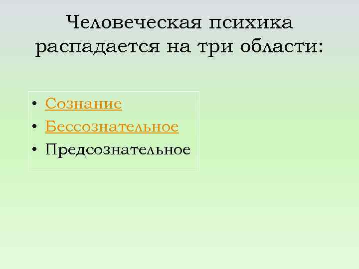 Человеческая психика распадается на три области: • Сознание • Бессознательное • Предсознательное 