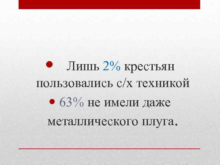  Лишь 2% крестьян пользовались с/х техникой 63% не имели даже металлического плуга. 