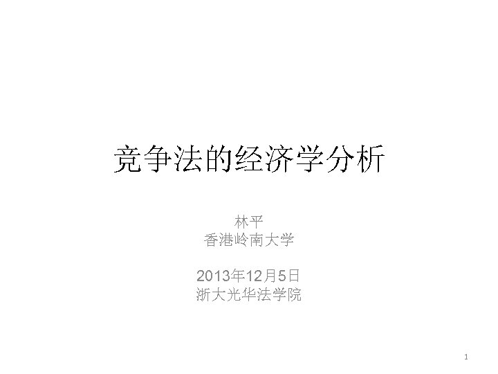 竞争法的经济学分析 林平 香港岭南大学 2013年 12月5日 浙大光华法学院 1 